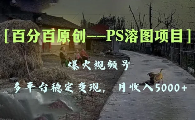 百分百原创,多平台稳定变现 5000+,爆火视频号的 PS 溶图项目,手把手教你上手!