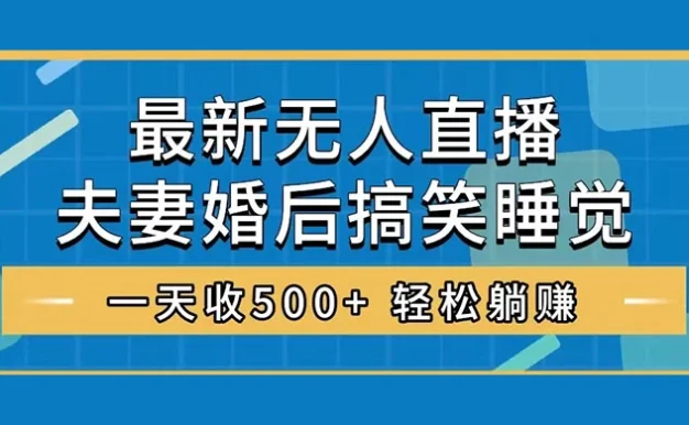 无人直播最新玩法，婚后夫妻睡觉整蛊，礼物收不停，睡后收入 500+，轻松躺赚！