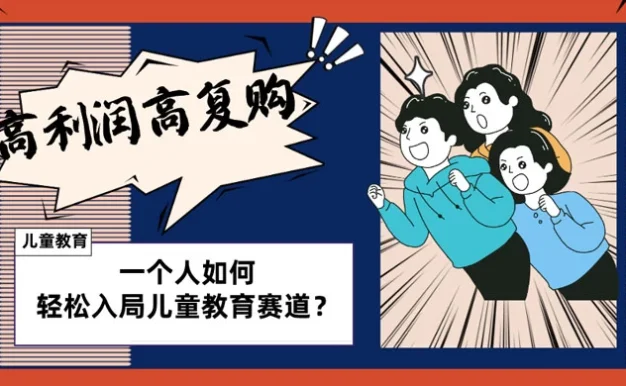 儿童教育赛道怎么做？适合个人的操盘方法，长期可做，高利润高复购