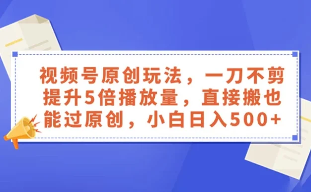 视频号原创玩法,一刀不剪提升 5 倍播放量,亲测直接搬也能过原创,小白日入 500+