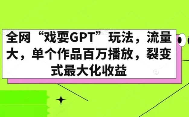 全网“戏耍GPT”玩法,流量大,单个作品百万播放,裂变式最大化收益