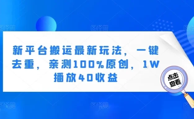 新平台搬运最新玩法,一键去重,亲测 100% 原创,1W 播放 40 收益
