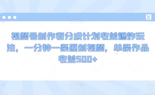 视频号创作者分成计划收益爆炸玩法,一分钟一条原创视频,单条作品收益 500+