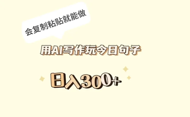 用 AI 写作玩今日句子，日入 300+ 会复制粘贴就能做