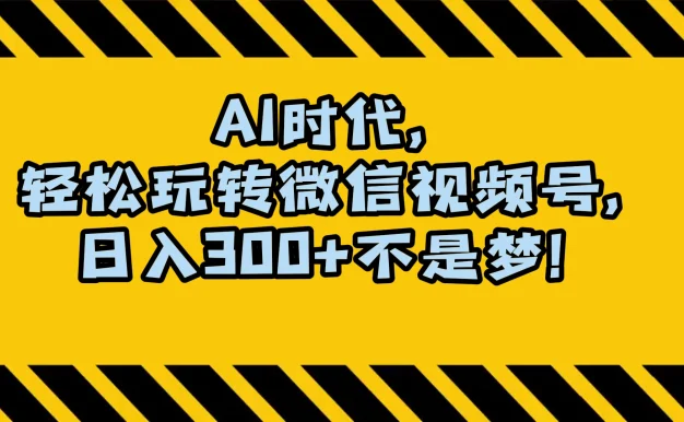 AI 时代,轻松玩转微信视频号,日入 300+ 不是梦