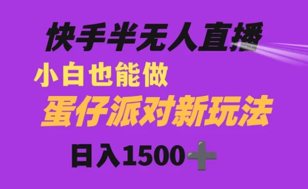 快手最新半无人直播蛋仔派对，日入1500+ 小白也能操作