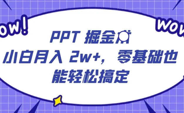 PPT 掘金术：小白月入 2w+，零基础也能轻松搞定，保姆式教学，无脑操作即可