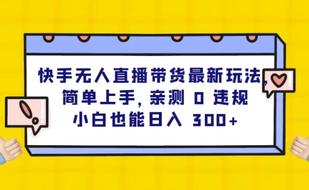 快手无人直播带货最新玩法,简单上手,亲测 0 违规,小白也能日入 300+
