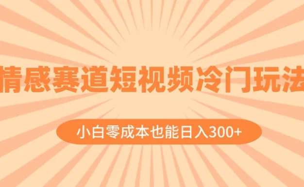 情感赛道短视频冷门玩法,小白零成本也能日入 300+