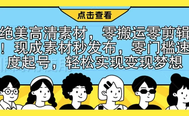 绝美高清素材,零搬运零剪辑!现成素材秒发布,零门槛速度起号,轻松实现变现梦想