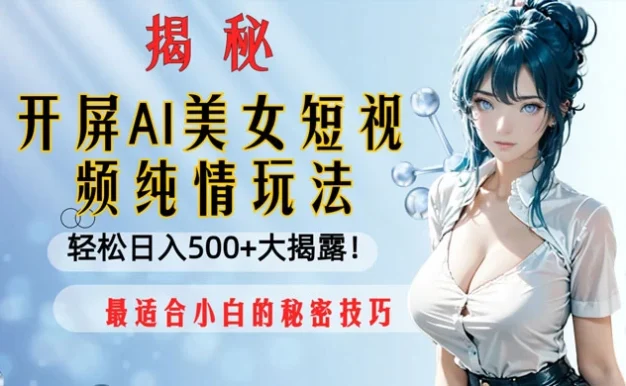 开屏 AI 美女短视频纯情玩法,轻松日入 500+ 最适合小白的秘密技巧大揭露!