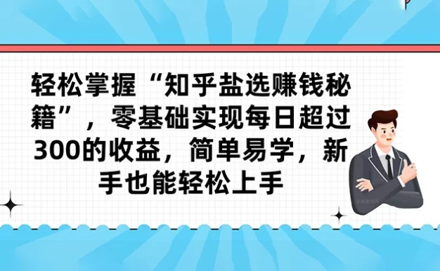 轻松掌握“知乎盐选赚钱秘籍”,零基础实现每日超过 300 的收益,简单易学,新手也能轻松上手