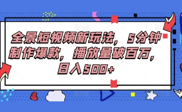 全景短视频新玩法,5分钟制作爆款,播放量破百万,日入500+