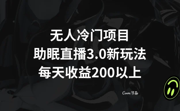 无人冷门项目，助眠直播 3.0 玩法，每天收益 200+