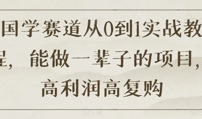 国学赛道从 0 到 1 实战教程,能做一辈子的项目,高利润高复购