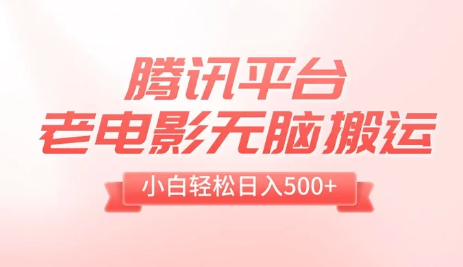 腾讯平台老电影无脑搬运,小白轻松日入 500+(附 1T 电影资源)