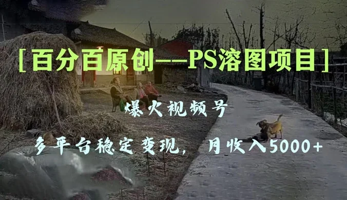百分百原创，多平台稳定变现 5000+，爆火视频号的 PS 溶图项目，手把手教你上手！