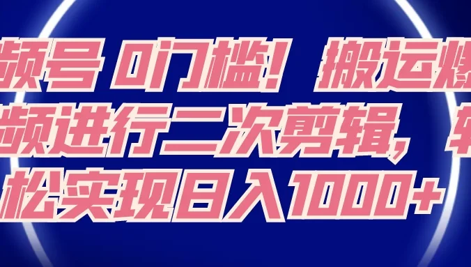 视频号 0 门槛,搬运爆火视频进行二次剪辑,轻松实现日入 1000+