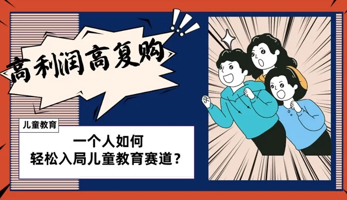 儿童教育赛道怎么做？适合个人的操盘方法，长期可做，高利润高复购