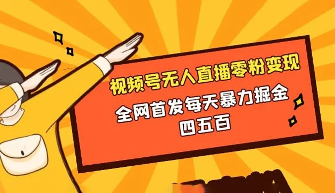 微信视频号无人直播零粉变现，全网首发每天暴力掘金四五百
