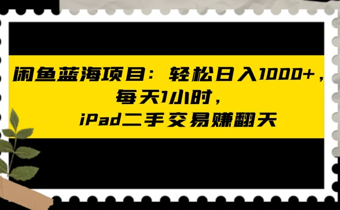 闲鱼蓝海项目：轻松日入 1000+，每天 1 小时， iPad 二手交易赚翻天