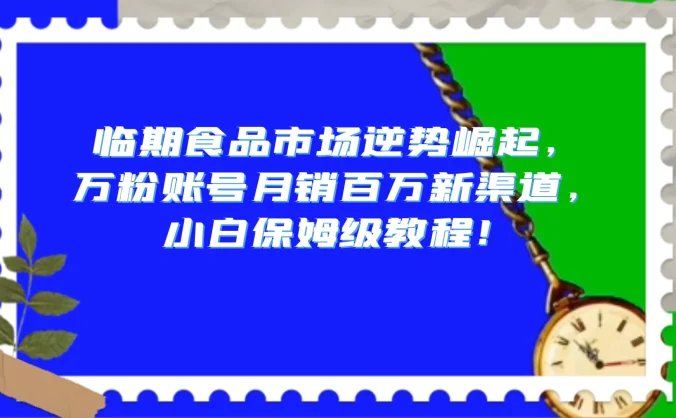 临期食品市场逆势崛起，万粉账号月销百万新渠道，小白保姆级教程！