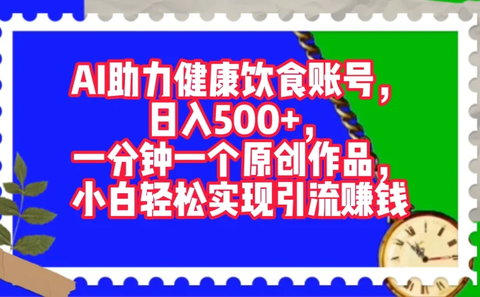 AI 助力健康饮食账号，日入500+，一分钟一个原创作品，小白轻松实现引流赚钱