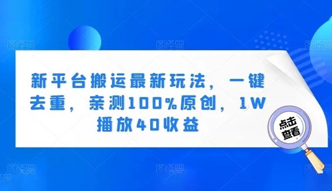 新平台搬运最新玩法,一键去重,亲测 100% 原创,1W 播放 40 收益