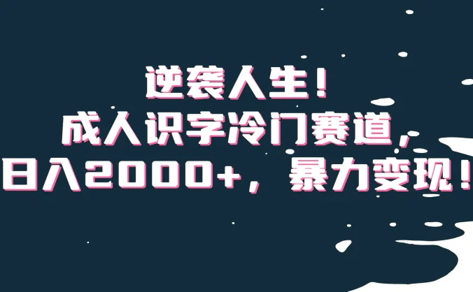 逆袭人生！成人识字冷门赛道，日入2000+，暴力变现
