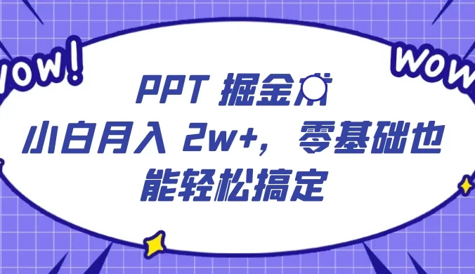PPT 掘金术：小白月入 2w+，零基础也能轻松搞定，保姆式教学，无脑操作即可