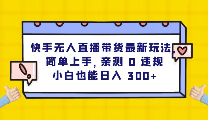 快手无人直播带货最新玩法，简单上手，亲测 0 违规，小白也能日入 300+