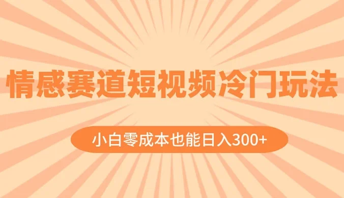 情感赛道短视频冷门玩法，小白零成本也能日入 300+