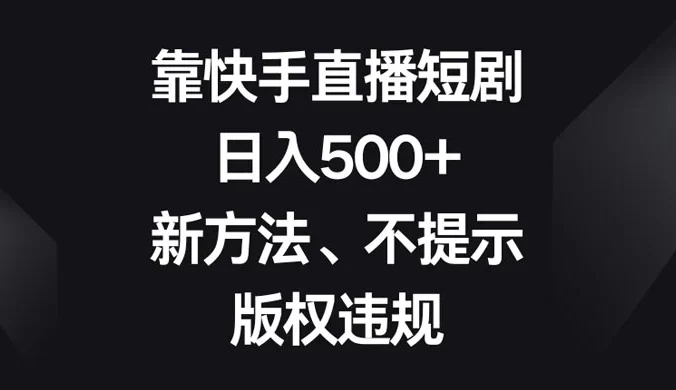 靠快手直播短剧，日入500+，新方法、不提示版权违规