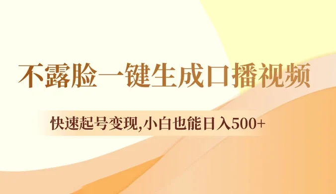 不露脸一键生成口播视频，快速起号变现，小白也能日入500+