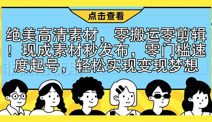 绝美高清素材，零搬运零剪辑！现成素材秒发布，零门槛速度起号，轻松实现变现梦想
