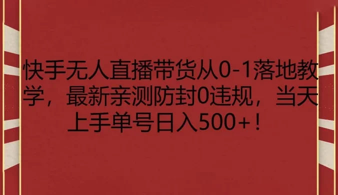 快手无人直播带货从 0-1 落地教学，最新亲测防封 0 违规，当天上手单号日入 500+