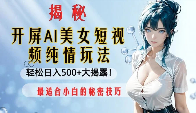 开屏 AI 美女短视频纯情玩法，轻松日入 500+ 最适合小白的秘密技巧大揭露！