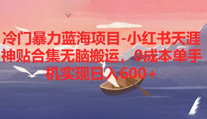冷门暴力蓝海项目，小红书天涯神贴合集无脑搬运，0 成本单手机实现日入 600+