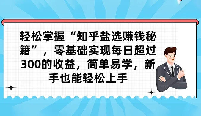 轻松掌握“知乎盐选赚钱秘籍”,零基础实现每日超过 300 的收益,简单易学,新手也能轻松上手