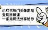 小红书热门头像定制变现拆解课，一条龙玩法分享给你