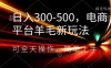 日入300-500，电商平台羊毛新玩法，可全天操作，简单上手