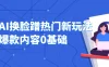 AI 换脸蹭热门新玩法爆款内容 0 基础月入 1W+