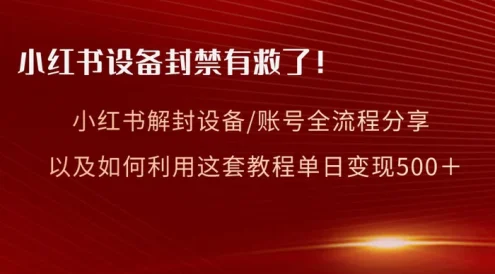 小红书设备及账号解封全流程分享,亲测有效,以及如何利用教程变现