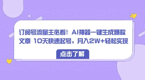 订阅号流量主必看!AI神器一键生成爆款文章 10天快速起号,月入 2W+ 轻松