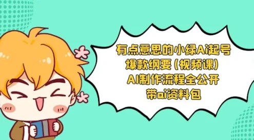 有点意思的小绿 AI 起号爆款纲要视频课 AI 制作流程全公开(附带 AI 资料包)