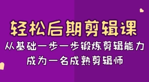 轻松后期剪辑课：从基础一步一步锻炼剪辑能力，成为一名成熟剪辑师（15节课）