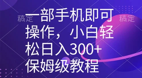 一部手机即可操作，小白轻松上手日入 300+ 保姆级教程，五分钟一个原创视频