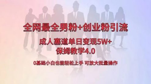 全网独创成人用品单日变现 5W+,最全男粉+创业粉引流玩法,小白也能轻松上手,保姆教学 4.0