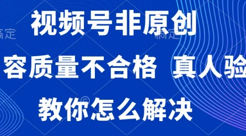 视频号非原创,内容质量不合格,需要真人验证,教你怎么解决