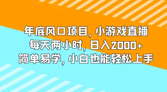 年底风口项目，小游戏直播，每天两小时，日入2000+，简单易学，小白也能轻松上手